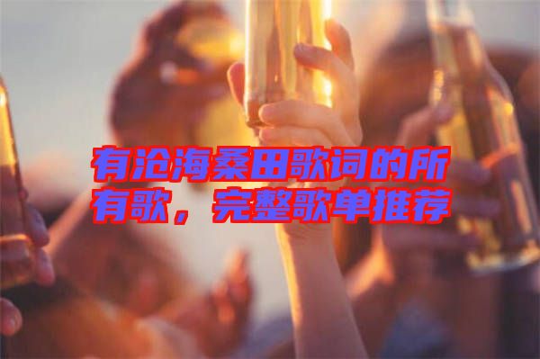 有滄海桑田歌詞的所有歌，完整歌單推薦