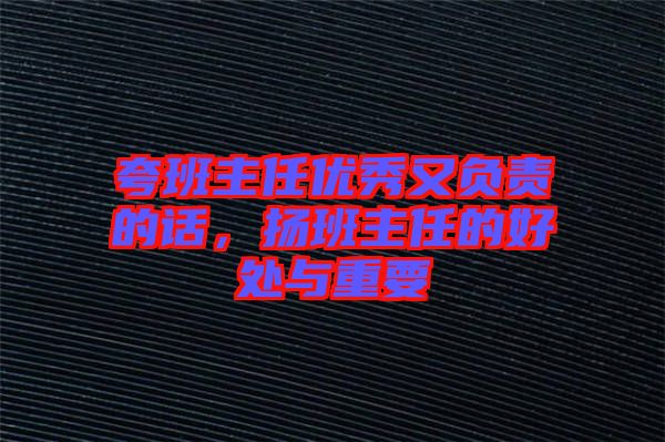 夸班主任優(yōu)秀又負(fù)責(zé)的話,揚(yáng)班主任的好處與重要