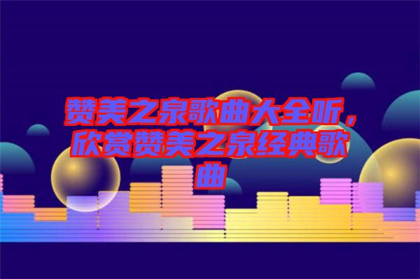 贊美之泉歌曲大全聽，欣賞贊美之泉經典歌曲