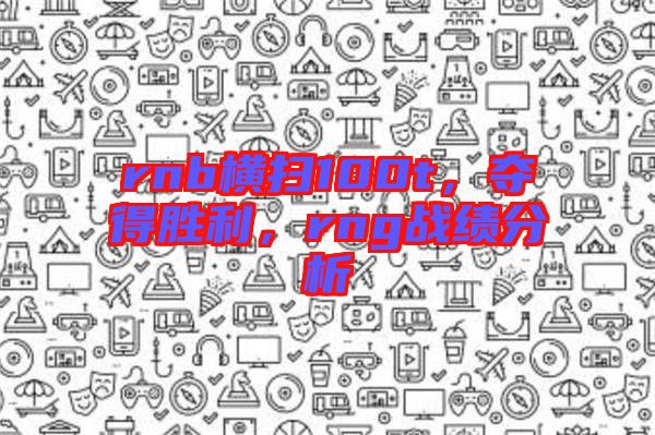 rnb橫掃100t，奪得勝利，rng戰績分析