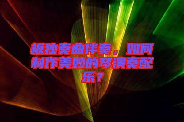 板獨(dú)奏曲伴奏,如何制作美妙的琴演奏配樂?