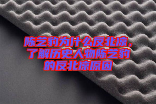 陳芝豹為什么反北涼，了解歷史人物陳芝豹的反北涼原因