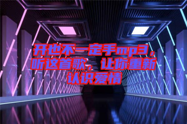 開也不一定手mp3,聽這首歌,讓你重新認(rèn)識(shí)愛情