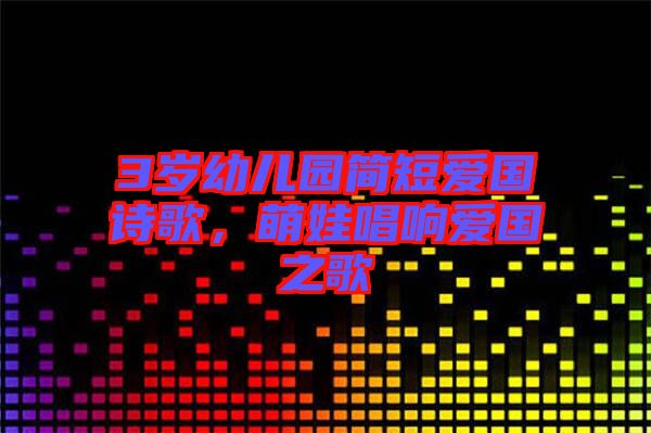 3歲幼兒園簡(jiǎn)短愛(ài)國(guó)詩(shī)歌，萌娃唱響愛(ài)國(guó)之歌