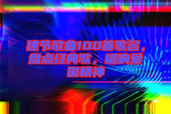 建節歌曲100首歌名，盤點經典歌，唱響愛國精神