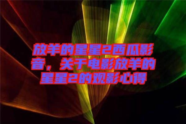 放羊的星星2西瓜影音，關于電影放羊的星星2的觀影心得