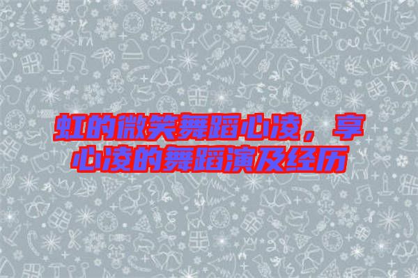 虹的微笑舞蹈心凌,享心凌的舞蹈演及經(jīng)歷