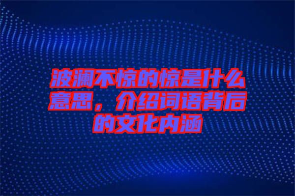波瀾不驚的驚是什么意思,介紹詞語背后的文化內涵