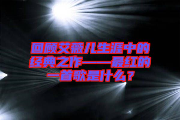 回顧艾薇兒生涯中的經典之作——最紅的一首歌是什么?
