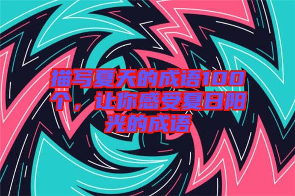 描寫夏天的成語(yǔ)100個(gè),讓你感受夏日陽(yáng)光的成語(yǔ)