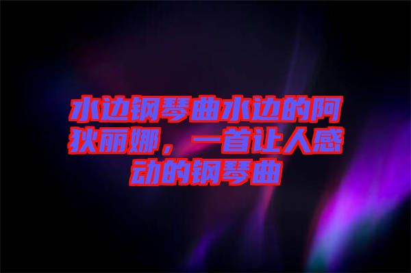 水邊鋼琴曲水邊的阿狄麗娜，一首讓人感動的鋼琴曲