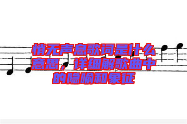 悄無聲息歌詞是什么意思，詳細解歌曲中的隱喻和象征