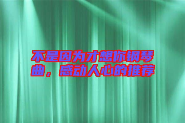 不是因為才想你鋼琴曲，感動人心的推薦