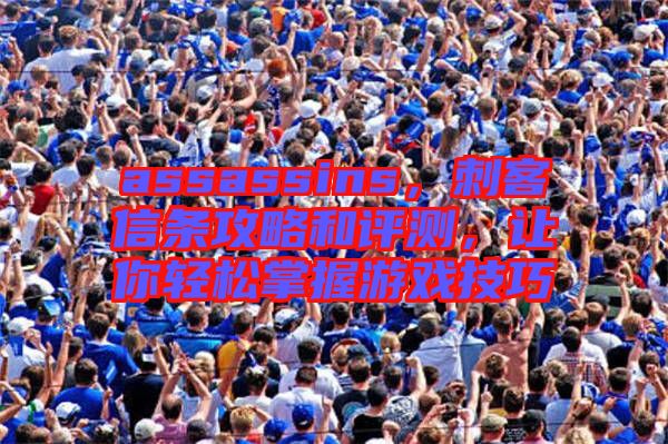 assassins，刺客信條攻略和評測，讓你輕松掌握游戲技巧