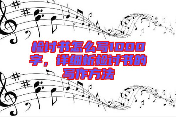 檢討書(shū)怎么寫(xiě)1000字,詳細(xì)析檢討書(shū)的寫(xiě)作方法