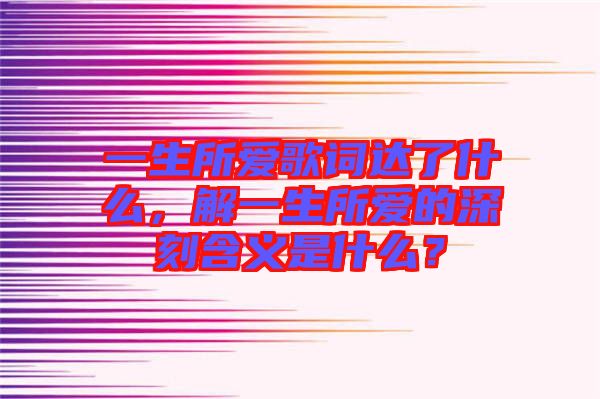 一生所愛歌詞達了什么，解一生所愛的深刻含義是什么？