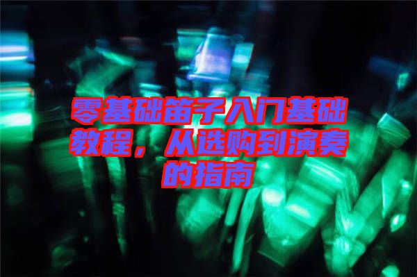零基礎(chǔ)笛子入門(mén)基礎(chǔ)教程,從選購(gòu)到演奏的指南