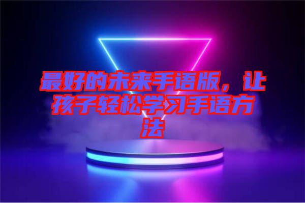 最好的未來手語版，讓孩子輕松學習手語方法