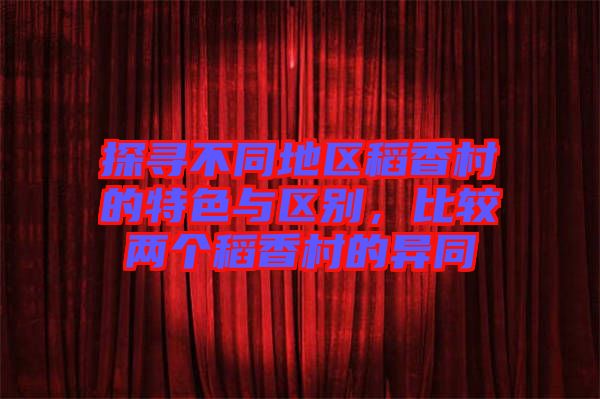 探尋不同地區(qū)稻香村的特色與區(qū)別,比較兩個稻香村的異同