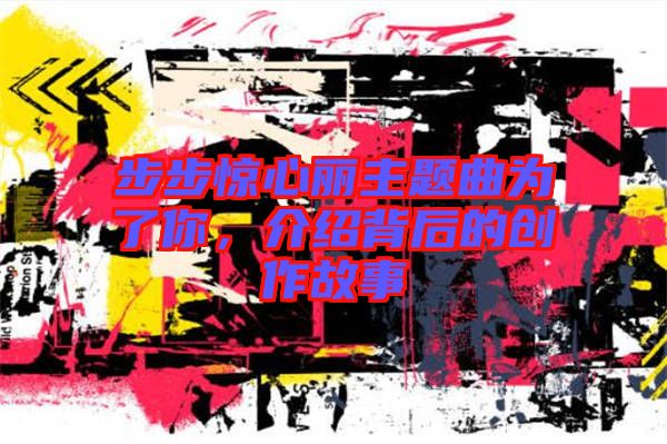 步步驚心麗主題曲為了你，介紹背后的創作故事