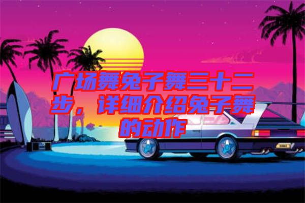 廣場舞兔子舞三十二步，詳細(xì)介紹兔子舞的動作