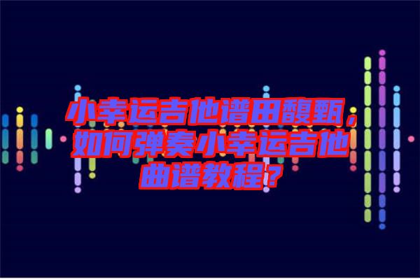小幸運(yùn)吉他譜田馥甄,如何彈奏小幸運(yùn)吉他曲譜教程?