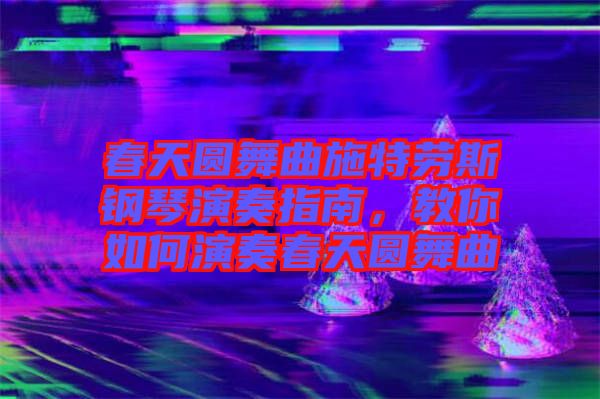 春天圓舞曲施特勞斯鋼琴演奏指南，教你如何演奏春天圓舞曲