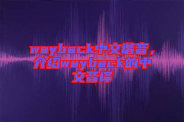 wayback中文諧音，介紹wayback的中文音譯