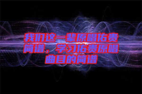 我們這一輩原唱佑貴簡譜，學習佑貴原唱曲目的簡譜