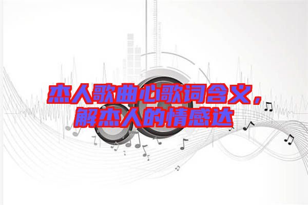 杰人歌曲心歌詞含義,解杰人的情感達(dá)