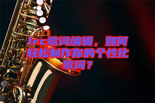 lrc歌詞編輯，如何輕松制作你的個性化歌詞？