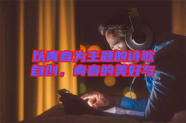 以青春為主題的詩歌自創，青春的美好與