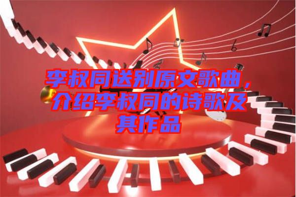 李叔同送別原文歌曲,介紹李叔同的詩(shī)歌及其作品