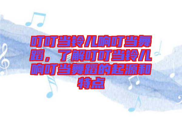 叮叮當鈴兒響叮當舞蹈，了解叮叮當鈴兒響叮當舞蹈的起源和特點