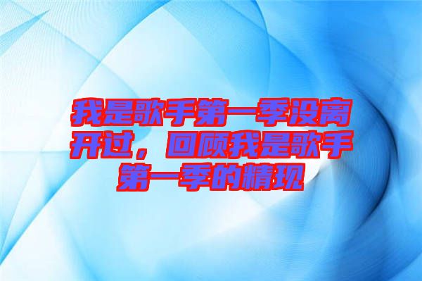 我是歌手第一季沒離開過，回顧我是歌手第一季的精現