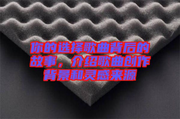 你的選擇歌曲背后的故事，介紹歌曲創作背景和靈感來源