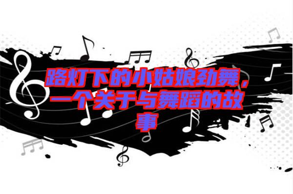 路燈下的小姑娘勁舞,一個(gè)關(guān)于與舞蹈的故事
