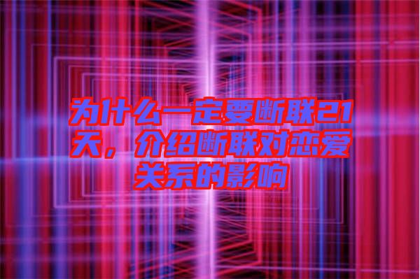 為什么一定要斷聯(lián)21天,介紹斷聯(lián)對(duì)戀愛關(guān)系的影響