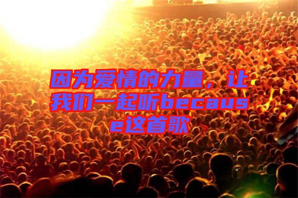 因為愛情的力量，讓我們一起聽because這首歌