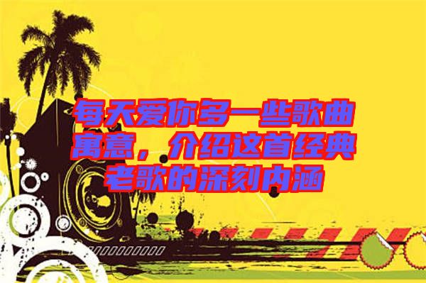 每天愛你多一些歌曲寓意，介紹這首經(jīng)典老歌的深刻內涵