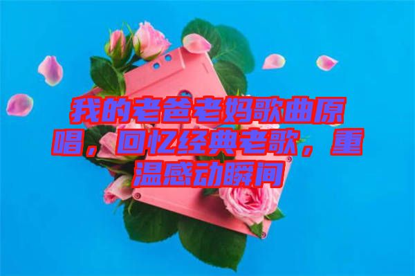 我的老爸老媽歌曲原唱，回憶經典老歌，重溫感動瞬間