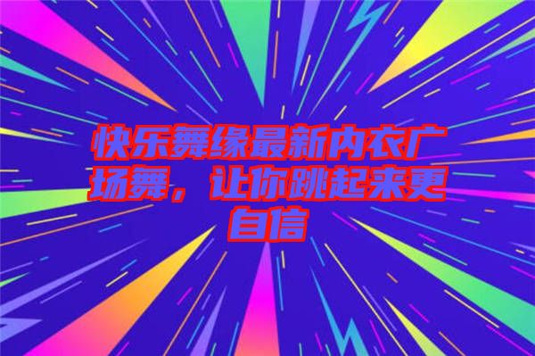 快樂舞緣最新內衣廣場舞,讓你跳起來更自信