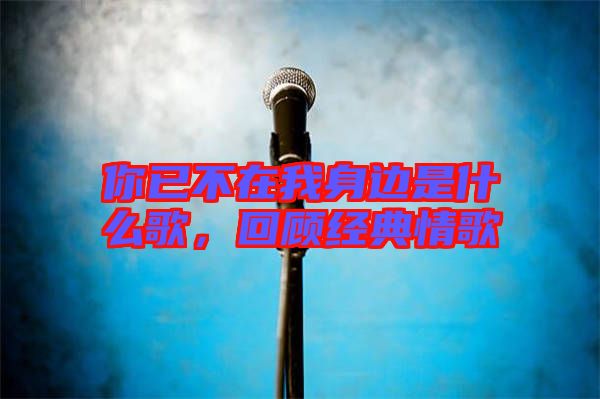 你已不在我身邊是什么歌,回顧經(jīng)典情歌