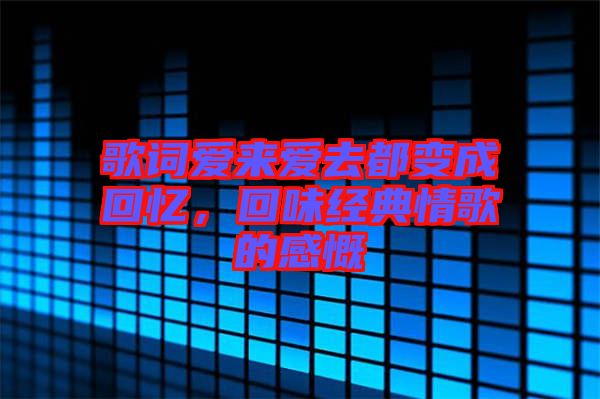 歌詞愛來愛去都變成回憶，回味經典情歌的感慨