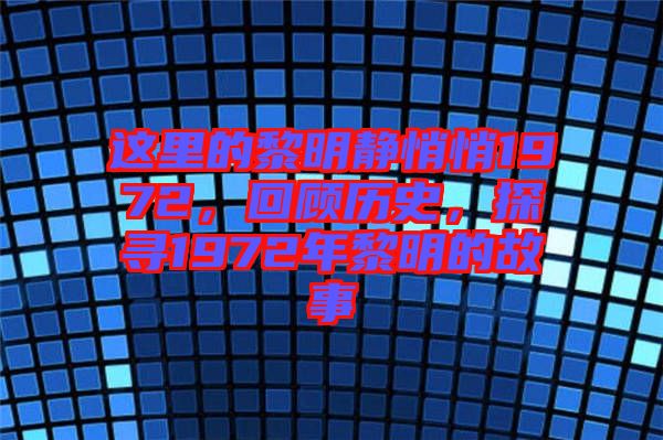 這里的黎明靜悄悄1972，回顧歷史，探尋1972年黎明的故事