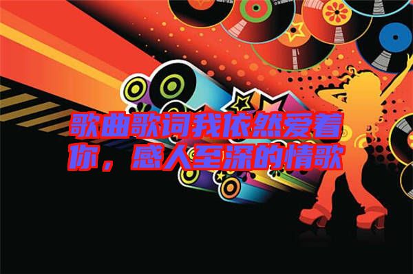 歌曲歌詞我依然愛著你，感人至深的情歌