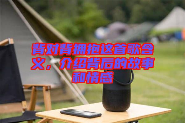 背對(duì)背擁抱這首歌含義,介紹背后的故事和情感