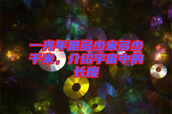 一光年是多少米多少千米,介紹宇宙中的長度