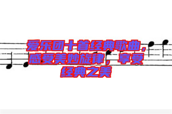 愛樂團(tuán)十首經(jīng)典歌曲，感受美妙旋律，享受經(jīng)典之美