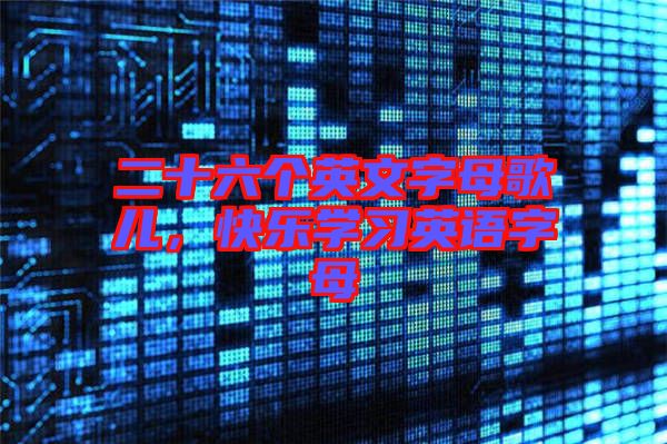 二十六個英文字母歌兒，快樂學習英語字母